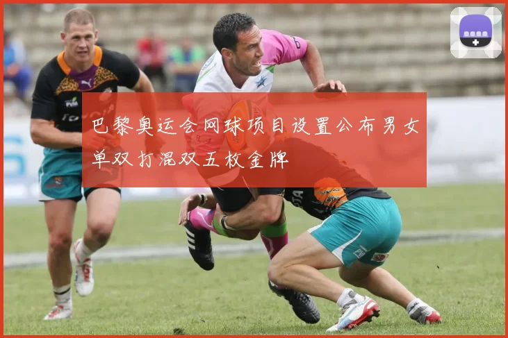 巴黎奥运会网球项目设置公布男女单双打混双五枚金牌