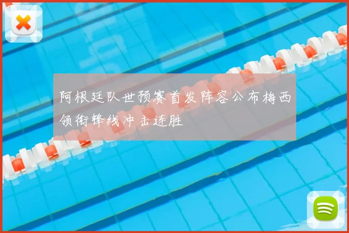 阿根廷队世预赛首发阵容公布梅西领衔锋线冲击连胜