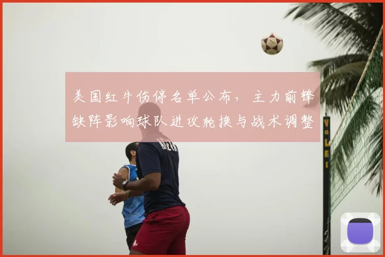 美国红牛伤停名单公布，主力前锋缺阵影响球队进攻轮换与战术调整