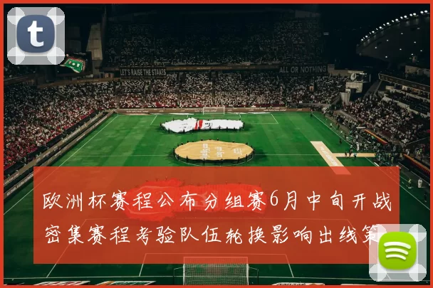 欧洲杯赛程公布分组赛6月中旬开战密集赛程考验队伍轮换影响出线策略