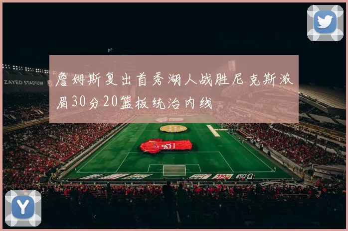 詹姆斯复出首秀湖人战胜尼克斯浓眉30分20篮板统治内线