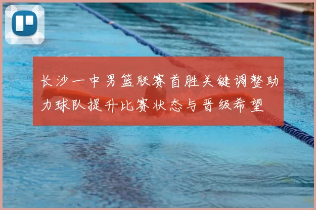 长沙一中男篮联赛首胜关键调整助力球队提升比赛状态与晋级希望