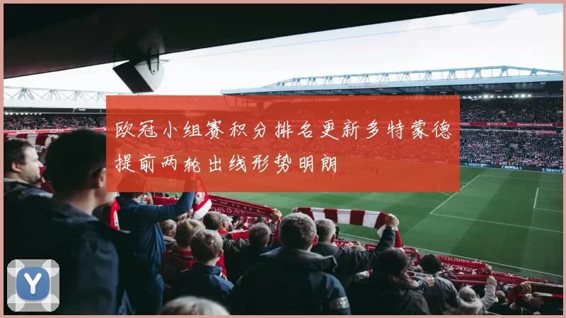 欧冠小组赛积分排名更新多特蒙德提前两轮出线形势明朗