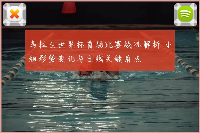 乌拉圭世界杯首场比赛战况解析 小组形势变化与出线关键看点