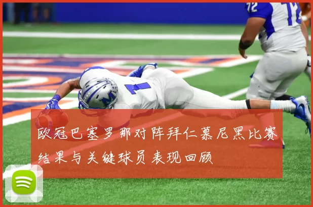 欧冠巴塞罗那对阵拜仁慕尼黑比赛结果与关键球员表现回顾