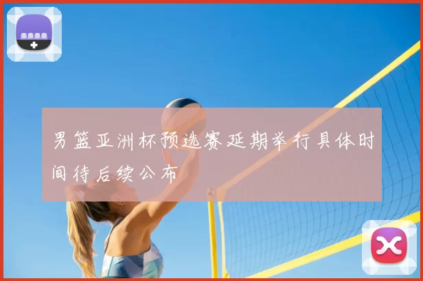 男篮亚洲杯预选赛延期举行具体时间待后续公布