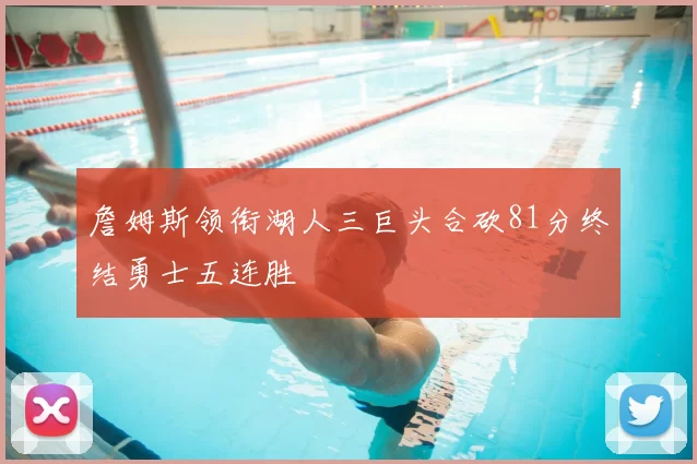 詹姆斯领衔湖人三巨头合砍81分终结勇士五连胜