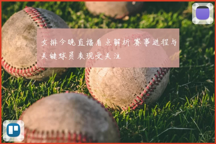 女排今晚直播看点解析 赛事进程与关键球员表现受关注