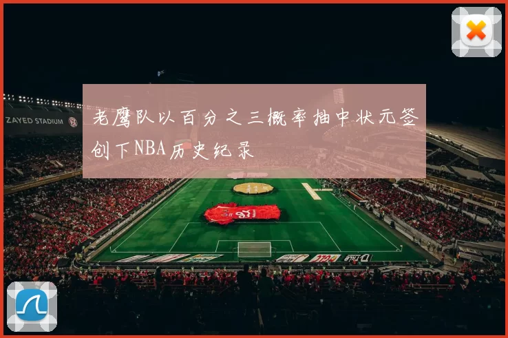 老鹰队以百分之三概率抽中状元签创下NBA历史纪录