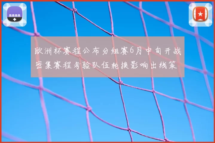 欧洲杯赛程公布分组赛6月中旬开战密集赛程考验队伍轮换影响出线策略