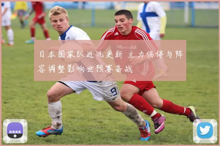 日本国家队近况更新 主力伤停与阵容调整影响世预赛备战