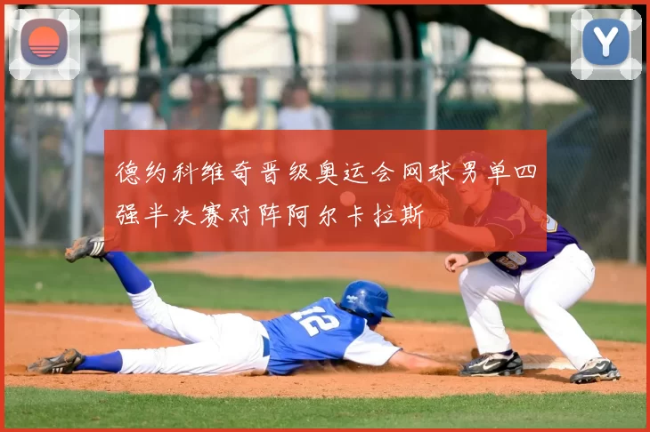 德约科维奇晋级奥运会网球男单四强半决赛对阵阿尔卡拉斯