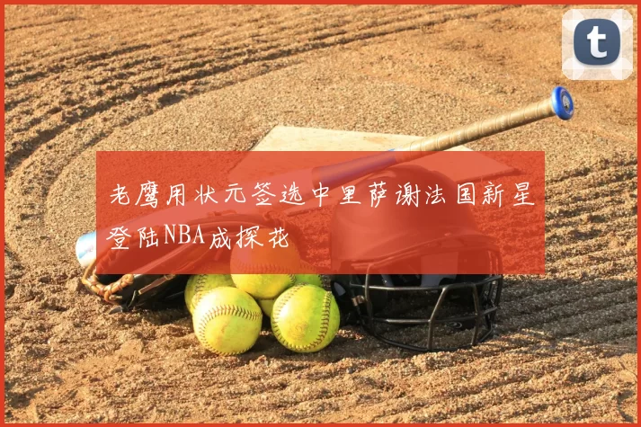 老鹰用状元签选中里萨谢法国新星登陆NBA成探花