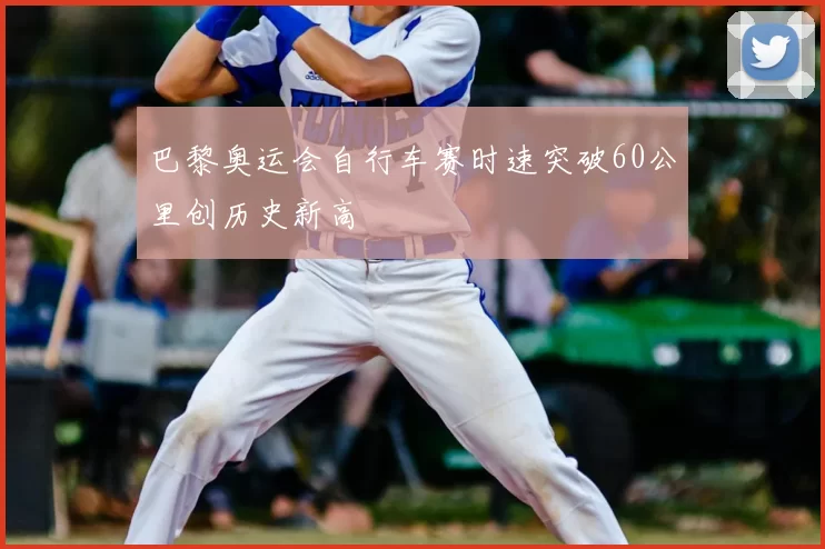 巴黎奥运会自行车赛时速突破60公里创历史新高