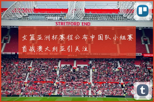 女篮亚洲杯赛程公布中国队小组赛首战澳大利亚引关注