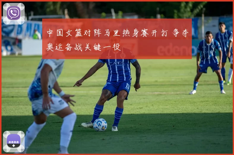 中国女篮对阵马里热身赛开打 争夺奥运备战关键一役